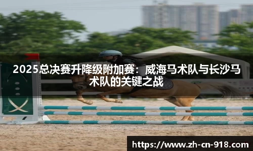 2025总决赛升降级附加赛：威海马术队与长沙马术队的关键之战